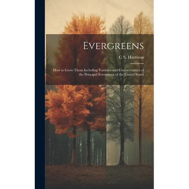 Evergreens: How to Grow Them Including Varieties and Characteristics of the Principal Evergreens of the United States