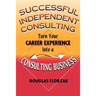 Successful Independent Consulting: Turn Your Career Experience Into a Consulting Business