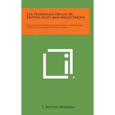 The Phoenician Origin of Britons Scots and Anglo Saxons: Discovered by Phoenician and Sumerian Inscriptions in Britain by Pre-Roman Briton Coins