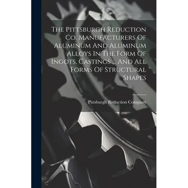 The Pittsburgh Reduction Co. Manufacturers Of Aluminum And Aluminum Alloys In The Form Of Ingots, Castings ... And All Forms Of Structural Shapes