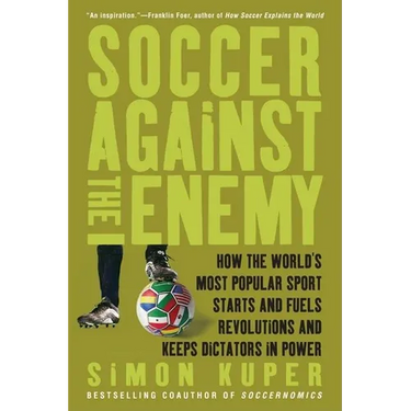 Soccer Against the Enemy: How the World's Most Popular Sport Starts and Fuels Revolutions and Keeps Dictators in Power