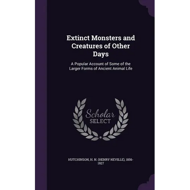 Extinct Monsters and Creatures of Other Days: A Popular Account of Some of the Larger Forms of Ancient Animal Life