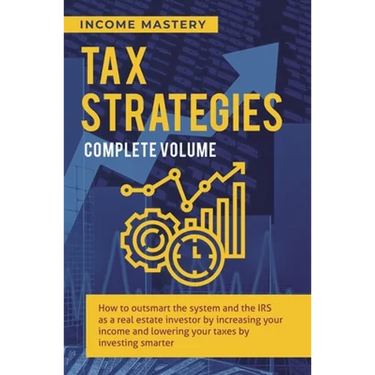 Tax Strategies: How to Outsmart the System and the IRS as a Real Estate Investor by Increasing Your Income and Lowering Your Taxes by Investing Smarte