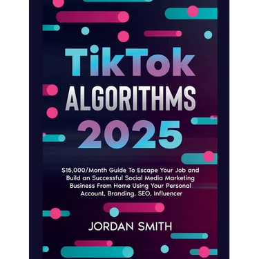 TikTok Algorithms 2025 $15,000/Month Guide To Escape Your Job And Build an Successful Social Media Marketing Business From Home Using Your Personal Ac