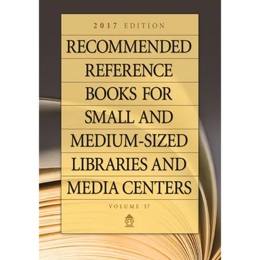 Recommended Reference Books for Small and Medium-Sized Libraries and Media Centers: 2017 Edition, Volume 37