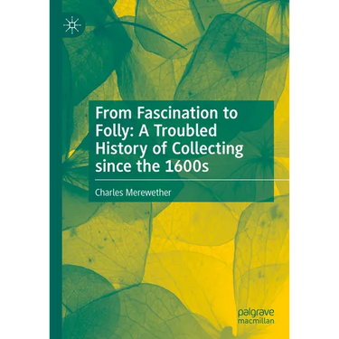 From Fascination to Folly: A Troubled History of Collecting Since the 1600s