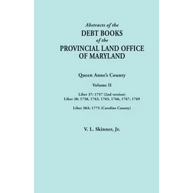 Abstracts of the Debt Books of the Provincial Land Office of Maryland. Volume II: Liber 37: 1757 (2nd Version); Liber 38: 1758, 1763, 1765, 1766, 1767