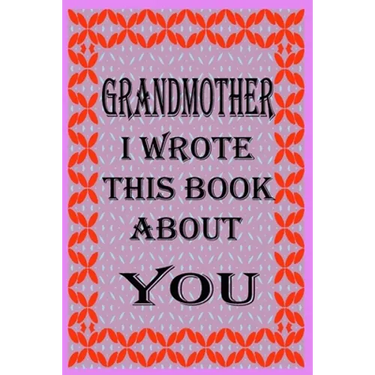 Grandmother I Wrote This Book about You: Fill In The Blank Book With Prompts About What you Love About Grandmother, Perfect Gift for Grandmother on Mo