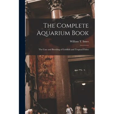 The Complete Aquarium Book; the Care and Breeding of Goldfish and Tropical Fishes