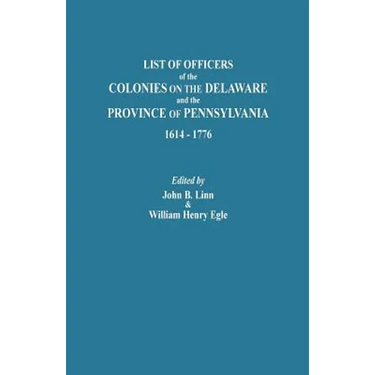 List of Officers of the Colonies on the Delaware and the Province of Pennsylvania, 1614-1776