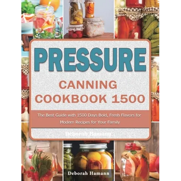 Pressure Canning Cookbook 1500: The Best Guide with 1500 Days Bold, Fresh Flavors for Modern Recipes for Your Family
