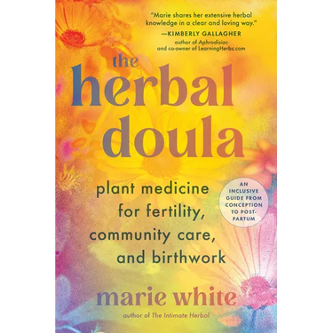 The Herbal Doula: Plant Medicine for Fertility, Community Care, and Birthwork--An Inclusive Guide from Conception to Postpartum