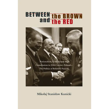Between the Brown and the Red: Nationalism, Catholicism, and Communism in Twentieth-Century Poland--The Politics of Boleslaw Piasecki