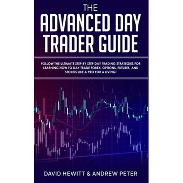 The Advanced Day Trader Guide: Follow the Ultimate Step by Step Day Trading Strategies for Learning How to Day Trade Forex, Options, Futures, and Sto