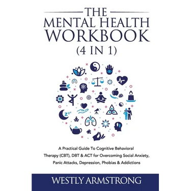 The Mental Health Workbook (4 in 1): A Practical Guide To Cognitive Behavioral Therapy (CBT), DBT & ACT for Overcoming Social Anxiety, Panic Attacks,