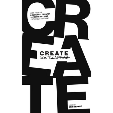 Create Don't Capture: How to Be an Influential Creator and Make Millions from Your Message