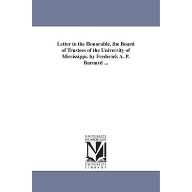 Letter to the Honorable, the Board of Trustees of the University of Mississippi. by Frederick A. P. Barnard ...