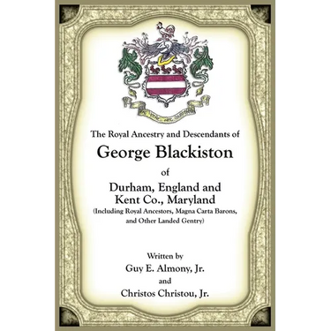 The Royal Ancestry and Descendants of George Blackiston of Durham, England and Kent Co., Maryland (Including royal ancestors, Magna Carta Barons, and