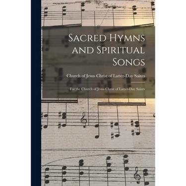 Sacred Hymns and Spiritual Songs: for the Church of Jesus Christ of Latter-Day Saints