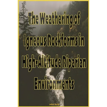 The Weathering of Igneous Rockforms in High-Altitude Riparian Environments