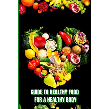 Healthy Food for a Healthy Body: How to Build Nutritious Meals, Boost Energy, and Improve Your Health Naturally