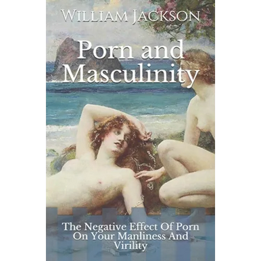 Porn and Masculinity: The Negative Effect Of Porn On Your Manliness And Virility