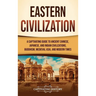 Eastern Civilization: A Captivating Guide to Ancient Chinese, Japanese, and Indian Civilizations, Buddhism, Medieval Asia, and Modern Times