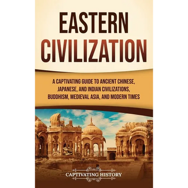 Eastern Civilization: A Captivating Guide to Ancient Chinese, Japanese, and Indian Civilizations, Buddhism, Medieval Asia, and Modern Times