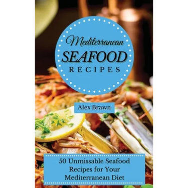Mediterranean Seafood Recipes: 50 Unmissable Seafood Recipes for Your Mediterranean Diet
