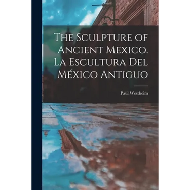 The Sculpture of Ancient Mexico. La Escultura Del México Antiguo