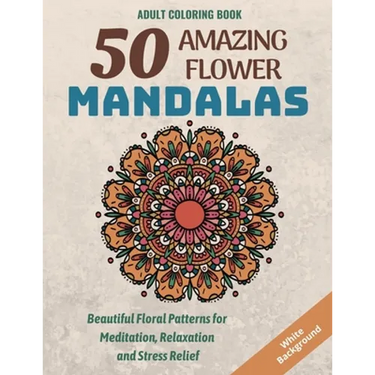 50 Amazing Flower Mandalas: Beautiful Floral Patterns for Meditation, Relaxation and Stress Relief (White Background)