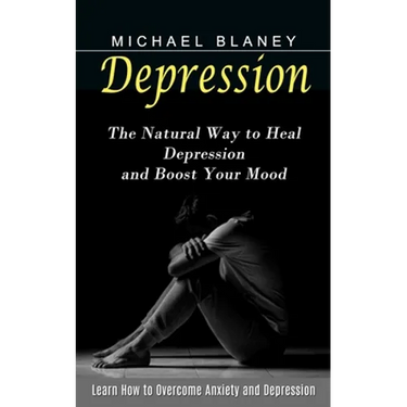 Depression: Learn How to Overcome Anxiety and Depression (The Natural Way to Heal Depression and Boost Your Mood)