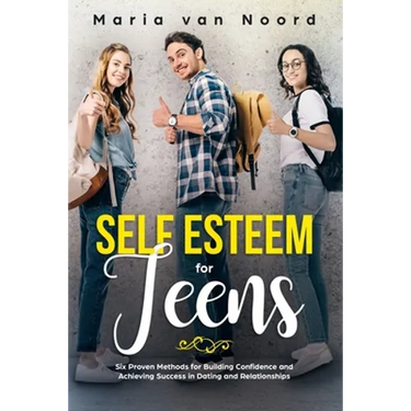 Self Esteem for Teens: Six Proven Methods for Building Confidence and Achieving Success in Dating and Relationships