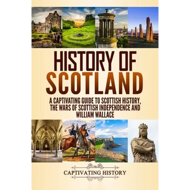 History of Scotland: A Captivating Guide to Scottish History, the Wars of Scottish Independence and William Wallace