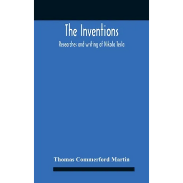 The Inventions: Researches And Writing Of Nikola Tesla, With Special Reference To His Work In Polyphase Currents And High Potential Lighting