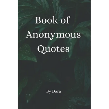 Book of Anonymous Quotes: Inspirational Uplifting Motivational Godly sayings we should live by everyday