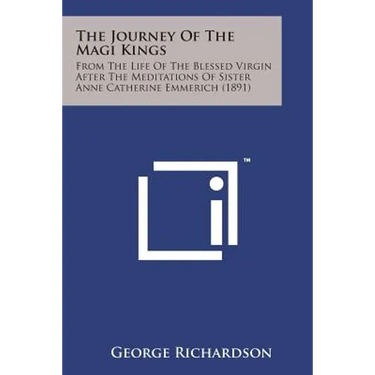 The Journey of the Magi Kings: From the Life of the Blessed Virgin After the Meditations of Sister Anne Catherine Emmerich (1891)
