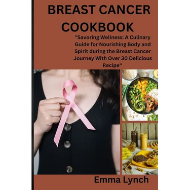 Breast Cancer Cookbook: "Savoring Wellness: A Culinary Guide for Nourishing Body and Spirit during the Breast Cancer Journey With Over 30 Deli