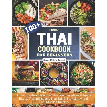 Thai Cookbook For Beginners: 100+ Simple & Delicious Thai Recipes Make at home like as Thai fishcakes, Thai Salad, Pork Satay and Thai Chicken Risotto