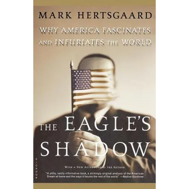 The Eagle's Shadow: Why America Fascinates and Infuriates the World