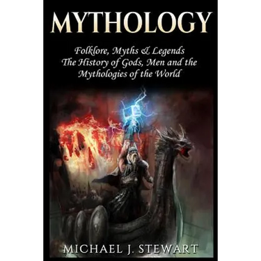 Mythology: Folklore, Myths & Legends: The History of Gods, Men and the Mythologies of the World