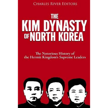 The Kim Dynasty of North Korea: The Notorious History of the Hermit Kingdom's Supreme Leaders
