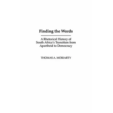 Finding the Words: A Rhetorical History of South Africa's Transition from Apartheid to Democracy