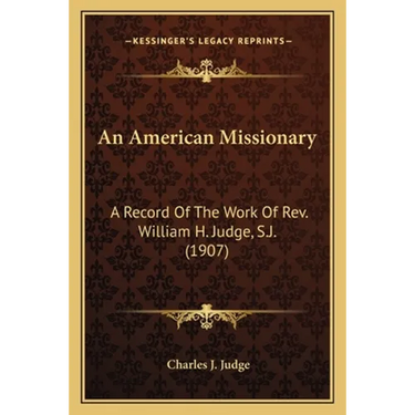 An American Missionary: A Record Of The Work Of Rev. William H. Judge, S.J. (1907)
