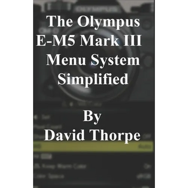 The Olympus E-M5 Mark III Menu System Simplified