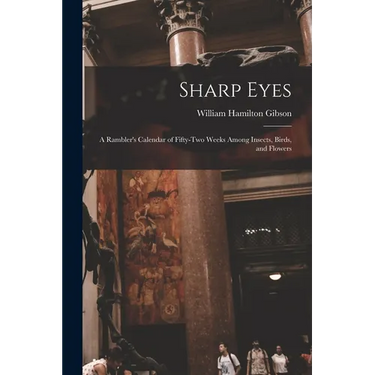 Sharp Eyes: A Rambler's Calendar of Fifty-Two Weeks Among Insects, Birds, and Flowers
