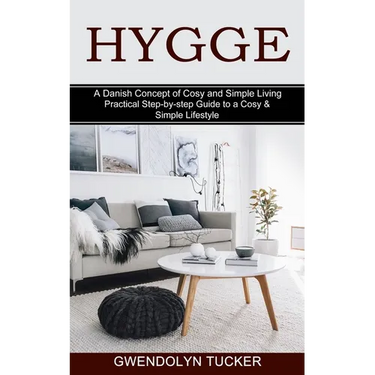 Hygge: Practical Step-by-step Guide to a Cosy & Simple Lifestyle (A Danish Concept of Cosy and Simple Living)
