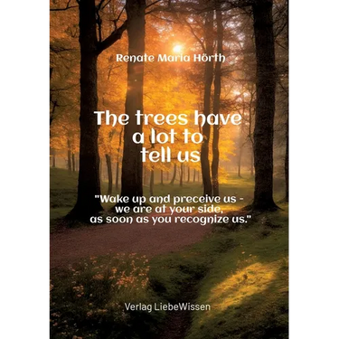 The trees have a lot to tell us - A book of awakening -: "Wake up and perceive us - we are at your side, as soon as you recognize us."