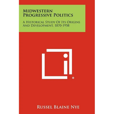 Midwestern Progressive Politics: A Historical Study of Its Origins and Development, 1870-1958