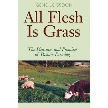 All Flesh Is Grass: The Pleasures and Promises of Pasture Farming